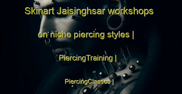 Skinart Jaisinghsar workshops on niche piercing styles | PiercingTraining | PiercingClasses | SkinartTraining-India